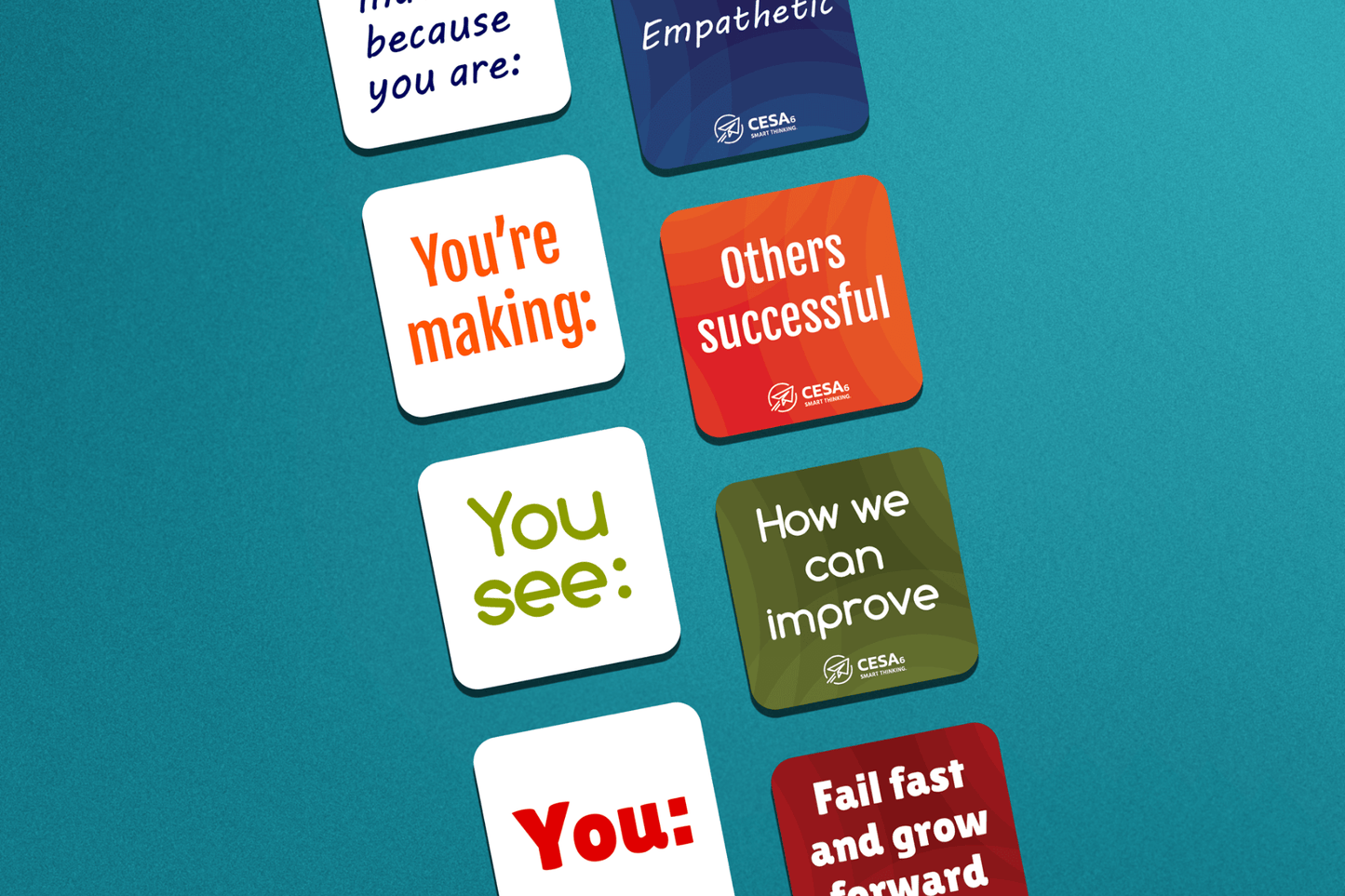 A collection of square affirmation cards with rounded corners are arranged in pairs on a teal background. Each pair combines a prompt card with a response card. Pairs include:
“I notice because you are:” with “Empathetic”
“You’re making:” with “Others successful”
“You see:” with “How we can improve”
“You:” with “Fail fast and grow forward”
Each card uses bold, high-contrast text and distinct colors (white, blue, orange, green, red), and features the CESA 6 logo on the response cards.