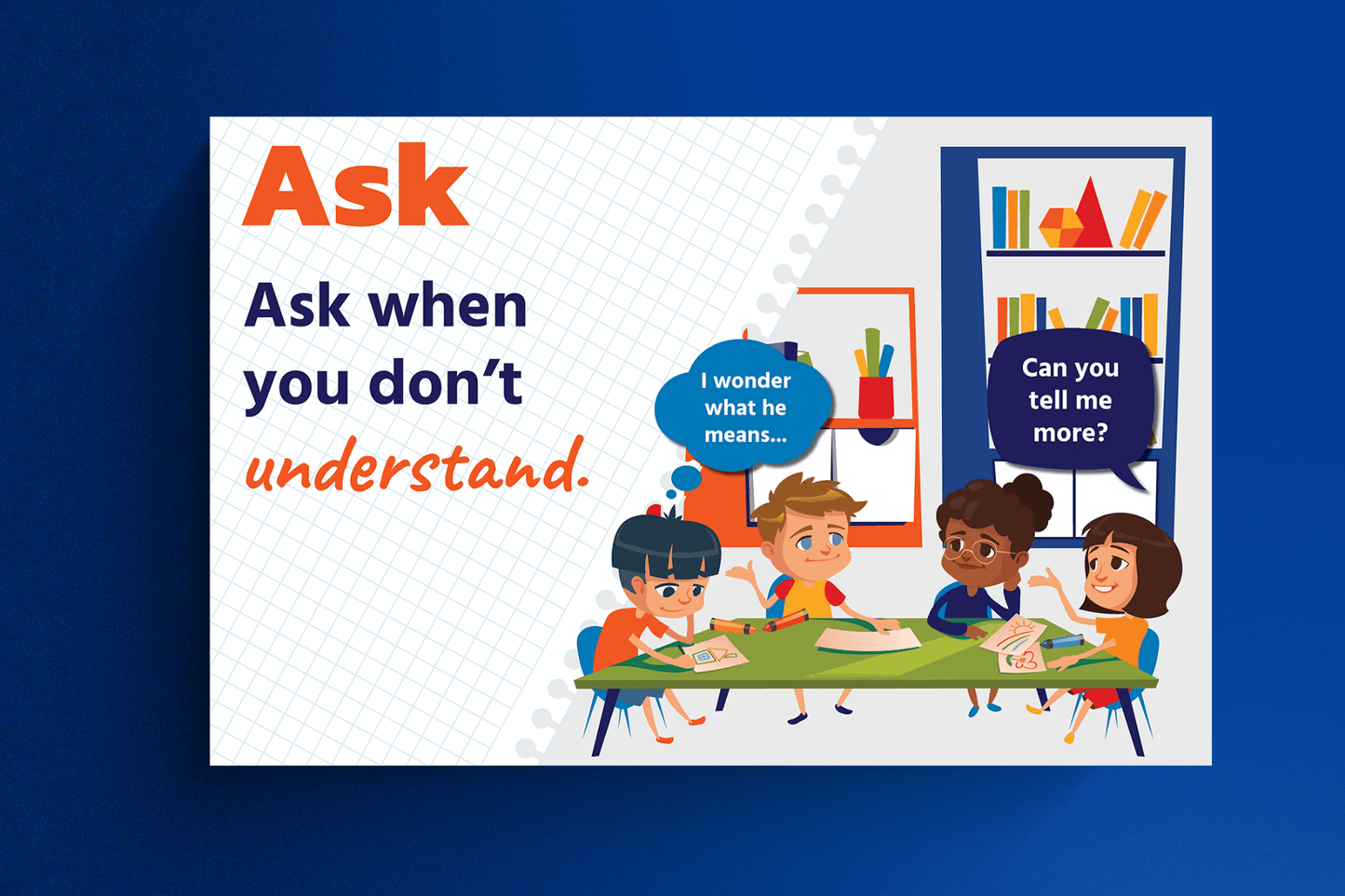 Educational poster encouraging students to 'Ask when you don’t understand,' featuring high-contrast text and an illustrated classroom scene where children engage in discussion. One child, has a thought bubble that says, "I wonder what he means..." Another student, is speaking and has a speech bubble that reads, "Can you tell me more?"