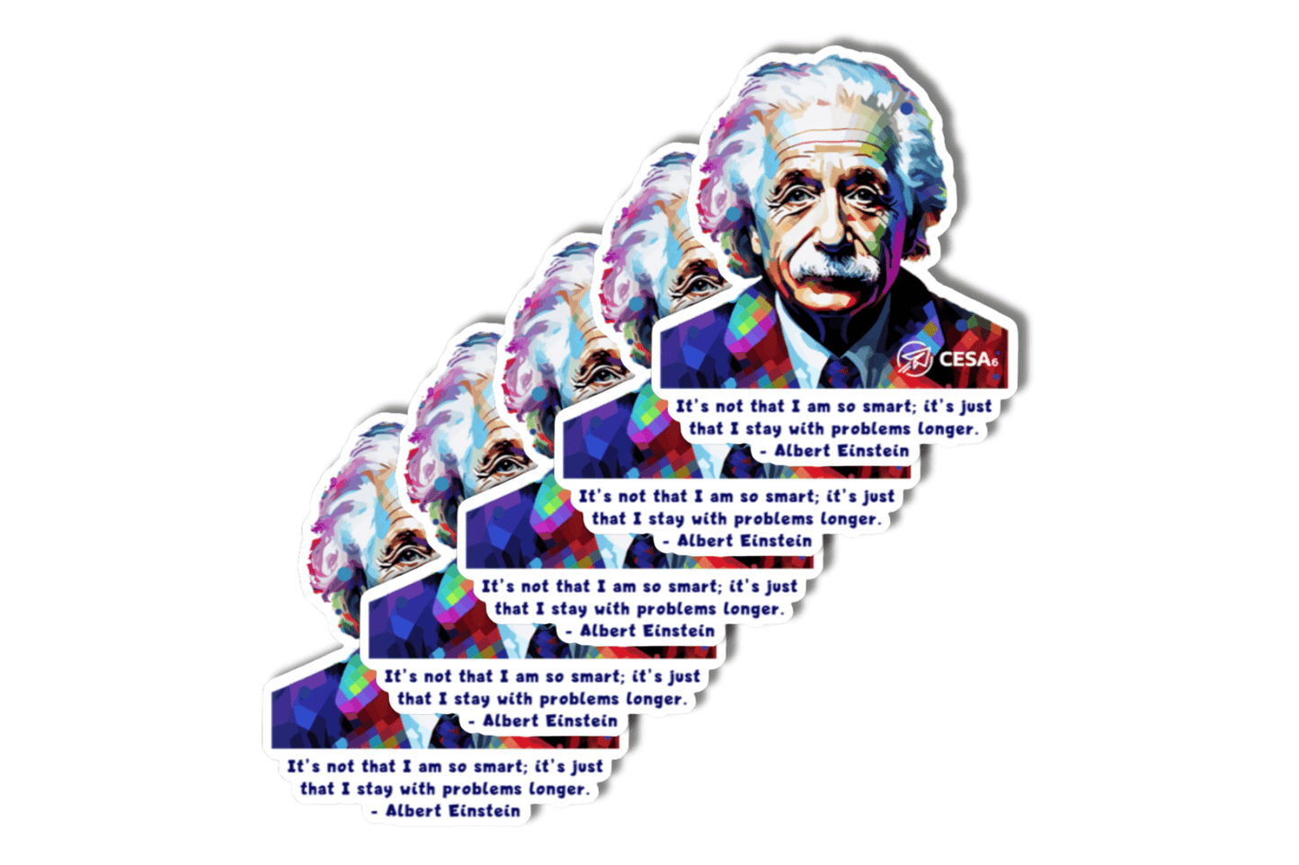 A set of five identical die-cut stickers featuring a stylized, geometric portrait of Albert Einstein in vibrant colors. Below the portrait is a quote in bold text:
“It’s not that I am so smart; it’s just that I stay with problems longer.” – Albert Einstein
The background features a rainbow-colored polygon pattern, and the CESA 6 logo appears in the bottom right of the sticker. The stickers are fanned out in a cascading stack.