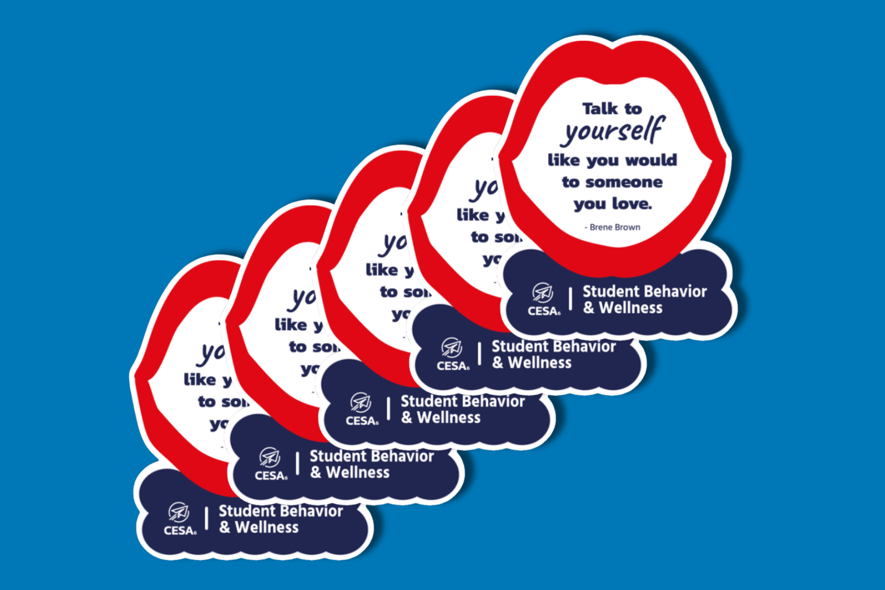 Image of five overlapping stickers shaped like red lips with white space inside containing text. The stickers read, “Talk to yourself like you would to someone you love. – Brené Brown.” Below the quote, each sticker includes the logo and text: “CESA 6 | Student Behavior & Wellness.”